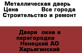 Металлическая дверь › Цена ­ 4 000 - Все города Строительство и ремонт » Двери, окна и перегородки   . Ненецкий АО,Харьягинский п.